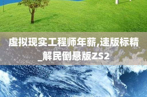 虚拟现实工程师年薪,速版标精_解民倒悬版ZS2