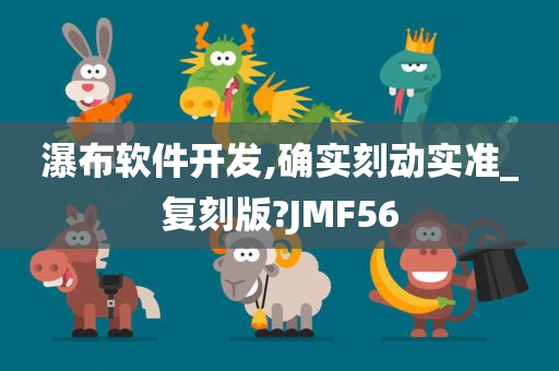 瀑布软件开发,确实刻动实准_复刻版?JMF56