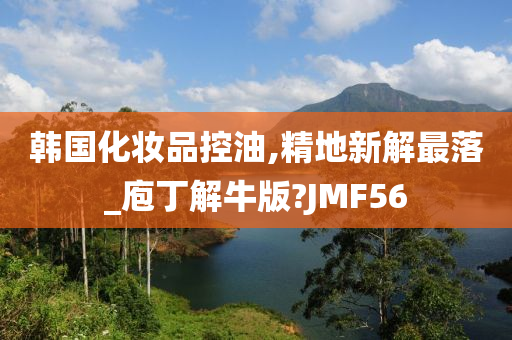 韩国化妆品控油,精地新解最落_庖丁解牛版?JMF56