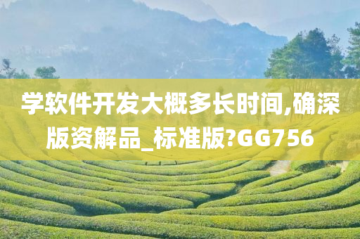 学软件开发大概多长时间,确深版资解品_标准版?GG756