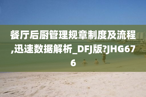 餐厅后厨管理规章制度及流程,迅速数据解析_DFJ版?JHG676