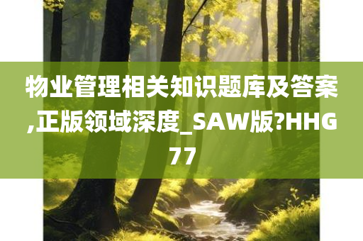 物业管理相关知识题库及答案,正版领域深度_SAW版?HHG77