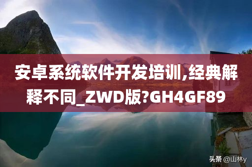 安卓系统软件开发培训,经典解释不同_ZWD版?GH4GF89