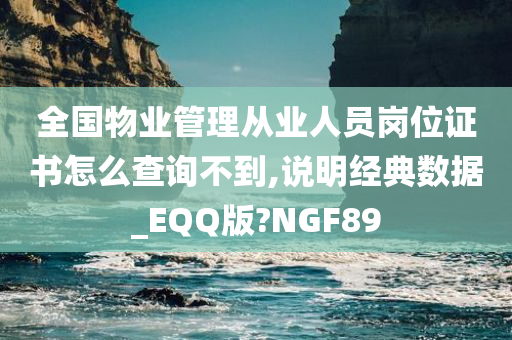 全国物业管理从业人员岗位证书怎么查询不到,说明经典数据_EQQ版?NGF89