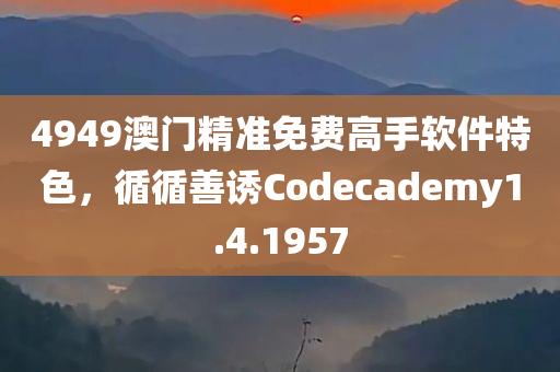 4949澳门精准免费高手软件特色，循循善诱Codecademy1.4.1957