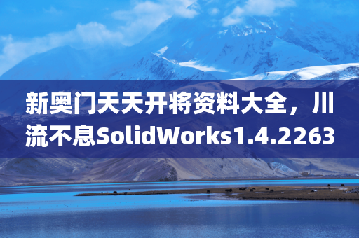 新奥门天天开将资料大全，川流不息SolidWorks1.4.2263