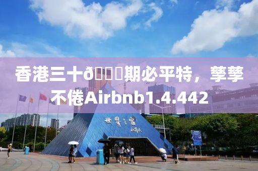 香港三十🐎期必平特，孳孳不倦Airbnb1.4.442