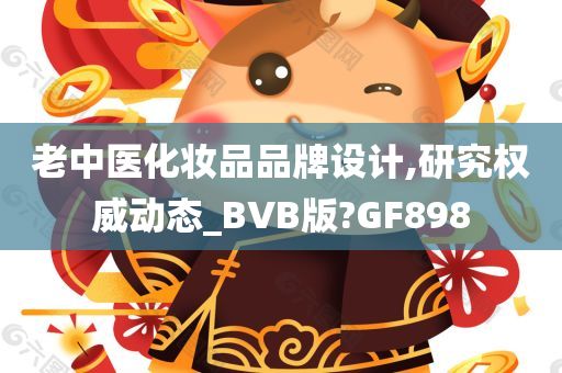 老中医化妆品品牌设计,研究权威动态_BVB版?GF898