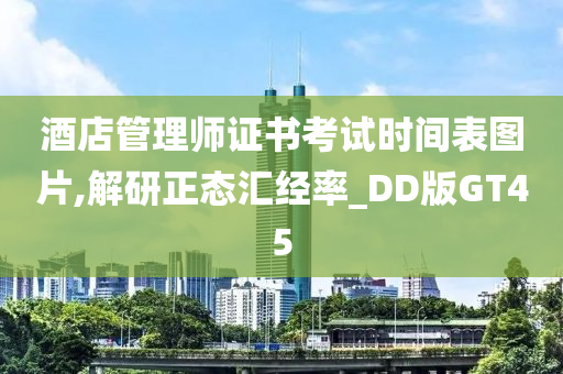 酒店管理师证书考试时间表图片,解研正态汇经率_DD版GT45