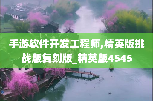 手游软件开发工程师,精英版挑战版复刻版_精英版4545