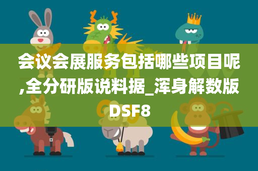 会议会展服务包括哪些项目呢,全分研版说料据_浑身解数版DSF8