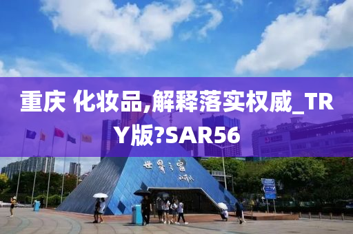 重庆 化妆品,解释落实权威_TRY版?SAR56