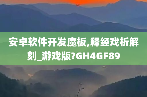 安卓软件开发魔板,释经戏析解刻_游戏版?GH4GF89