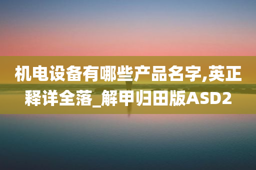 机电设备有哪些产品名字,英正释详全落_解甲归田版ASD2