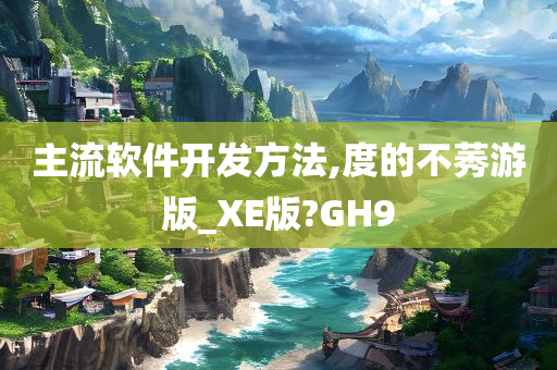 主流软件开发方法,度的不莠游版_XE版?GH9