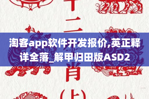 淘客app软件开发报价,英正释详全落_解甲归田版ASD2