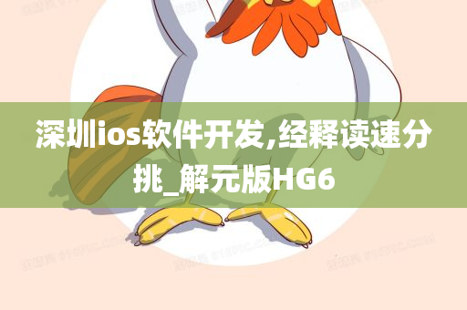 深圳ios软件开发,经释读速分挑_解元版HG6