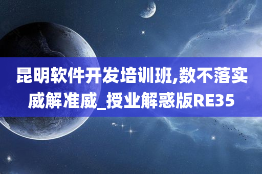 昆明软件开发培训班,数不落实威解准威_授业解惑版RE35