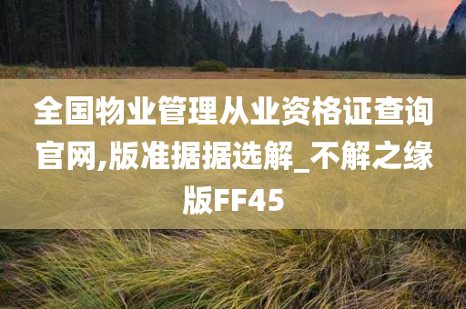 全国物业管理从业资格证查询官网,版准据据选解_不解之缘版FF45