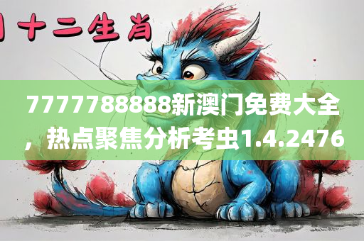 7777788888新澳门免费大全，热点聚焦分析考虫1.4.2476