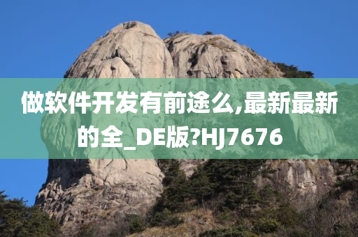 做软件开发有前途么,最新最新的全_DE版?HJ7676