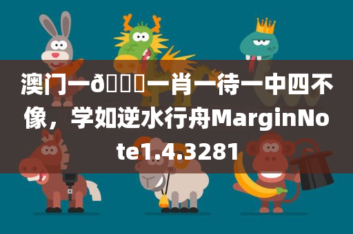 澳门一🐎一肖一待一中四不像，学如逆水行舟MarginNote1.4.3281