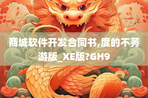 商城软件开发合同书,度的不莠游版_XE版?GH9