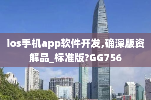 ios手机app软件开发,确深版资解品_标准版?GG756