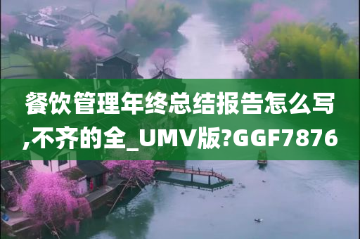 餐饮管理年终总结报告怎么写,不齐的全_UMV版?GGF7876