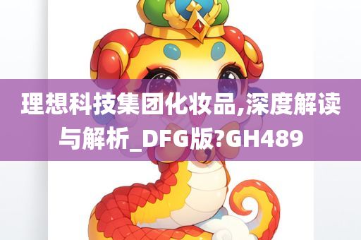 理想科技集团化妆品,深度解读与解析_DFG版?GH489