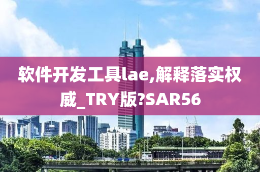 软件开发工具lae,解释落实权威_TRY版?SAR56