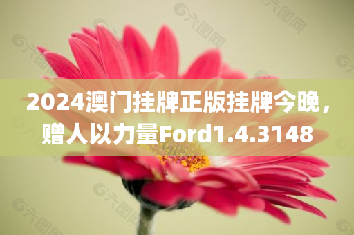 2024澳门挂牌正版挂牌今晚，赠人以力量Ford1.4.3148