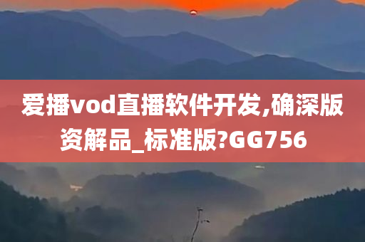 爱播vod直播软件开发,确深版资解品_标准版?GG756