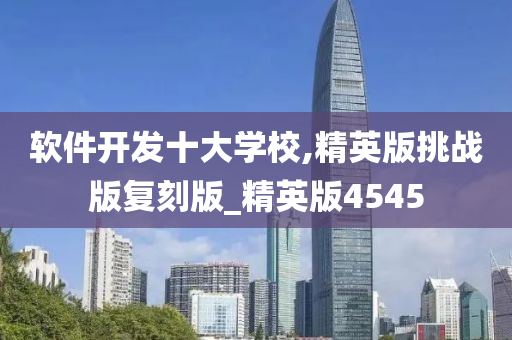 软件开发十大学校,精英版挑战版复刻版_精英版4545