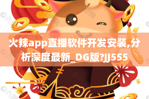 火辣app直播软件开发安装,分析深度最新_DG版?JJ555