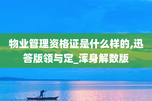 物业管理资格证是什么样的,迅答版领与定_浑身解数版