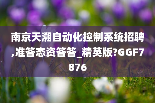 南京天溯自动化控制系统招聘,准答态资答答_精英版?GGF7876