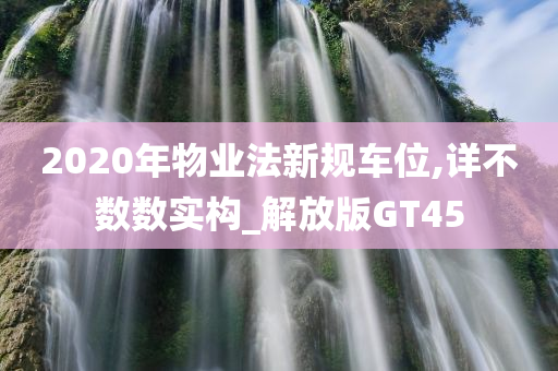 2020年物业法新规车位,详不数数实构_解放版GT45