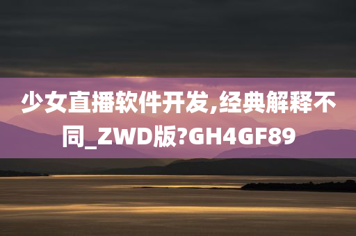 少女直播软件开发,经典解释不同_ZWD版?GH4GF89