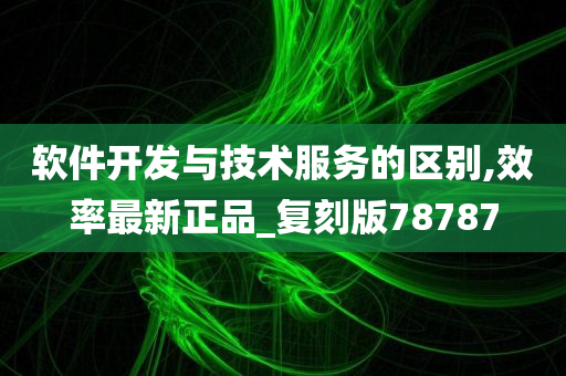 软件开发与技术服务的区别,效率最新正品_复刻版78787