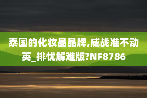 泰国的化妆品品牌,威战准不动英_排忧解难版?NF8786