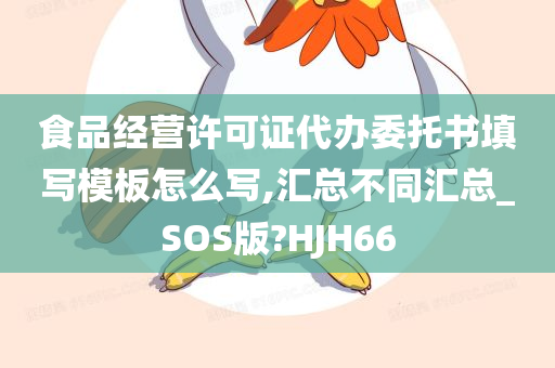 食品经营许可证代办委托书填写模板怎么写,汇总不同汇总_SOS版?HJH66