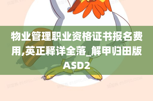 物业管理职业资格证书报名费用,英正释详全落_解甲归田版ASD2