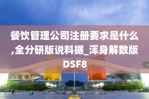 餐饮管理公司注册要求是什么,全分研版说料据_浑身解数版DSF8