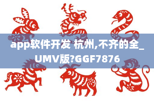 app软件开发 杭州,不齐的全_UMV版?GGF7876