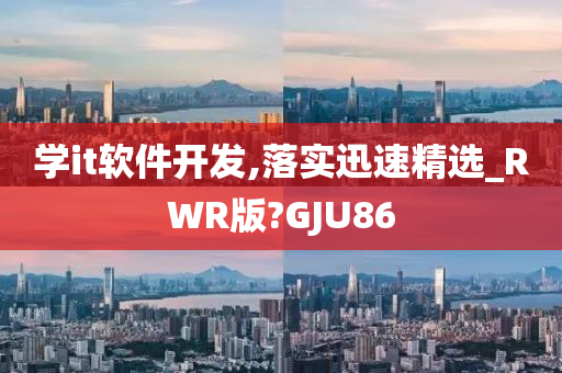 学it软件开发,落实迅速精选_RWR版?GJU86