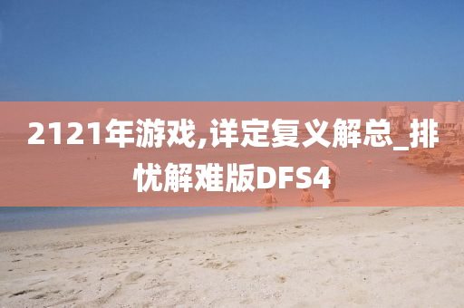 2121年游戏,详定复义解总_排忧解难版DFS4