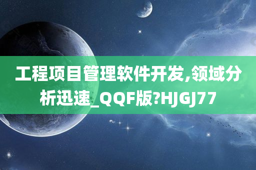 工程项目管理软件开发,领域分析迅速_QQF版?HJGJ77