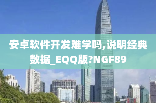 安卓软件开发难学吗,说明经典数据_EQQ版?NGF89