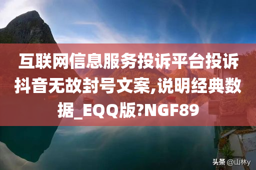 互联网信息服务投诉平台投诉抖音无故封号文案,说明经典数据_EQQ版?NGF89